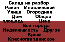 Склад на разбор. › Район ­ Иловлинский › Улица ­ Огородная › Дом ­ 25 › Общая площадь ­ 651 › Цена ­ 450 000 - Все города Недвижимость » Другое   . Крым,Красногвардейское